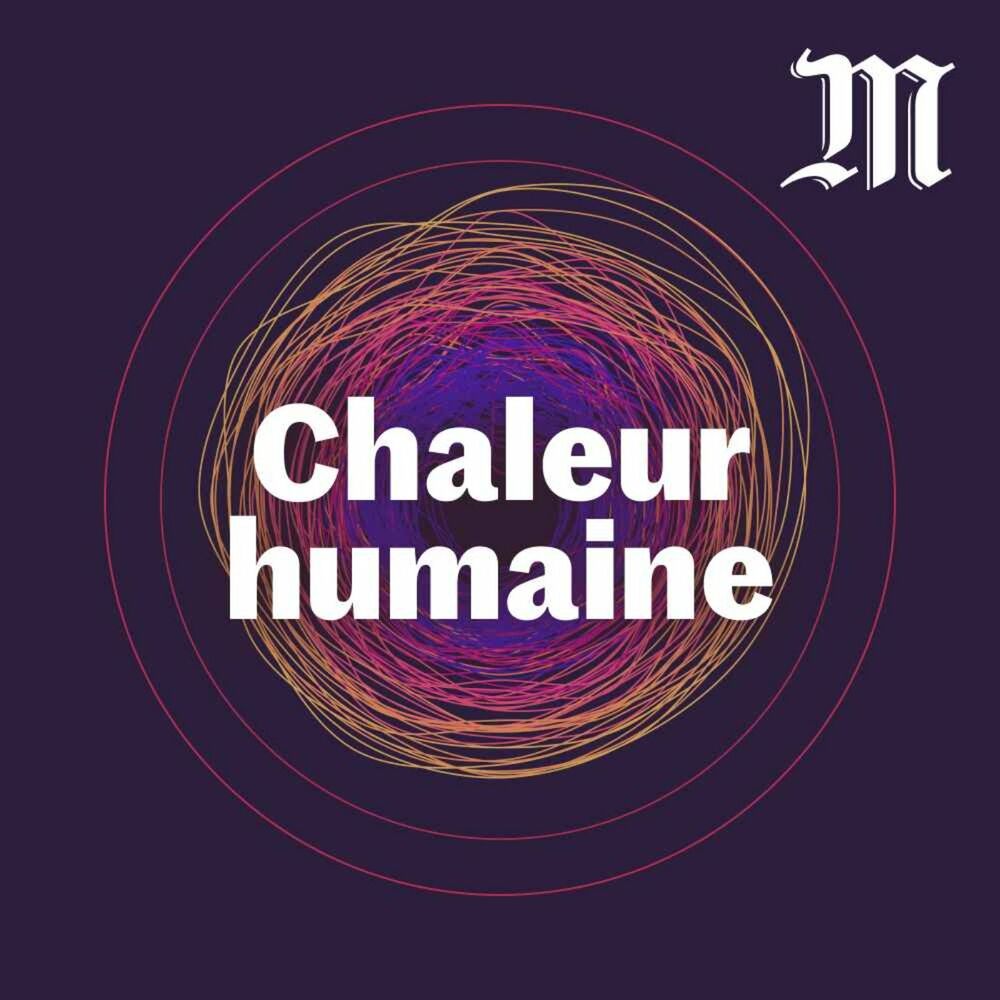 chaleur humaine - un podcast le monde